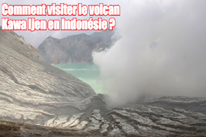 Comment visiter le volcan Kawa Ijen